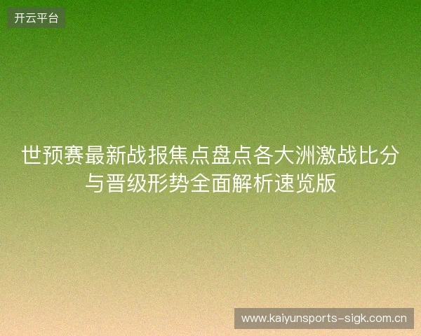 世预赛最新战报焦点盘点各大洲激战比分与晋级形势全面解析速览版